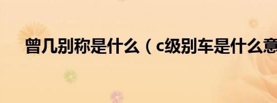 曾几别称是什么（c级别车是什么意思）
