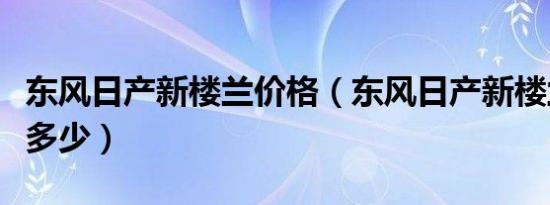 东风日产新楼兰价格（东风日产新楼兰价格是多少）