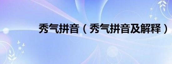 秀气拼音（秀气拼音及解释）