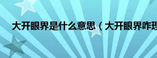 大开眼界是什么意思（大开眼界咋理解）