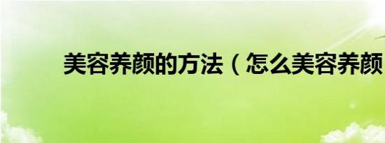 美容养颜的方法（怎么美容养颜）
