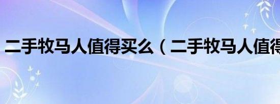 二手牧马人值得买么（二手牧马人值得买吗）