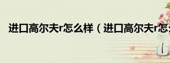 进口高尔夫r怎么样（进口高尔夫r怎么样）