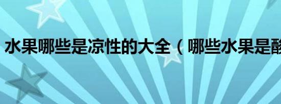 水果哪些是凉性的大全（哪些水果是酸性的）