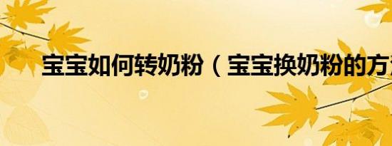 宝宝如何转奶粉（宝宝换奶粉的方法）