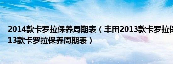 2014款卡罗拉保养周期表（丰田2013款卡罗拉保养手册2013款卡罗拉保养周期表）