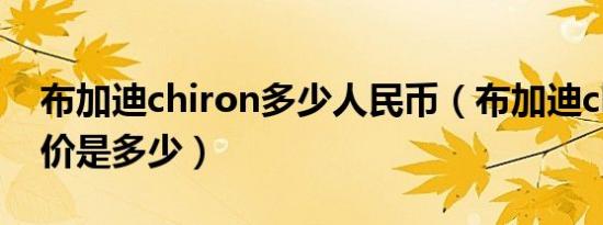 布加迪chiron多少人民币（布加迪chiron售价是多少）