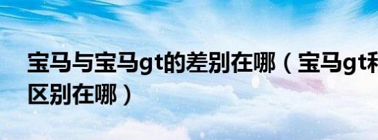 宝马与宝马gt的差别在哪（宝马gt和普通版区别在哪）
