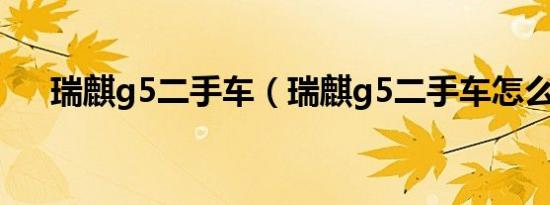 瑞麒g5二手车（瑞麒g5二手车怎么样）