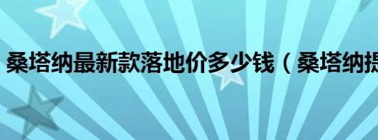 桑塔纳最新款落地价多少钱（桑塔纳提车价）