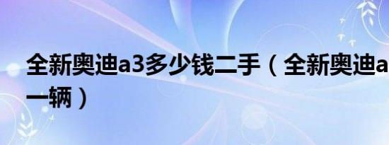 全新奥迪a3多少钱二手（全新奥迪a3多少钱一辆）
