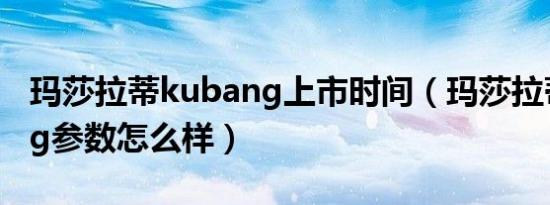 玛莎拉蒂kubang上市时间（玛莎拉蒂kubang参数怎么样）