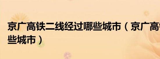 京广高铁二线经过哪些城市（京广高铁经过哪些城市）