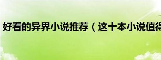好看的异界小说推荐（这十本小说值得一看）