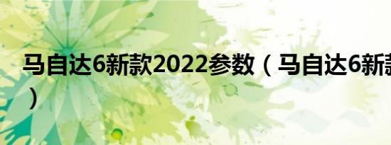 马自达6新款2022参数（马自达6新款多少钱）