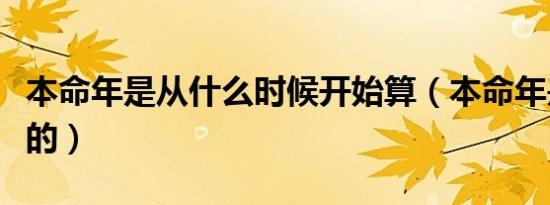 本命年是从什么时候开始算（本命年是如何算的）