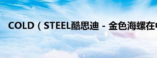 COLD（STEEL酷思迪 - 金色海螺在中国）