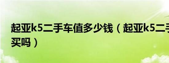 起亚k5二手车值多少钱（起亚k5二手车值得买吗）