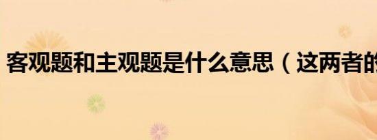 客观题和主观题是什么意思（这两者的含义）