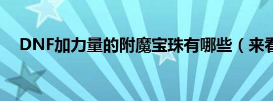 DNF加力量的附魔宝珠有哪些（来看看）