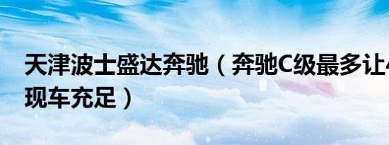 天津波士盛达奔驰（奔驰C级最多让4.8万元 现车充足）