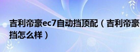 吉利帝豪ec7自动挡顶配（吉利帝豪ec7自动挡怎么样）