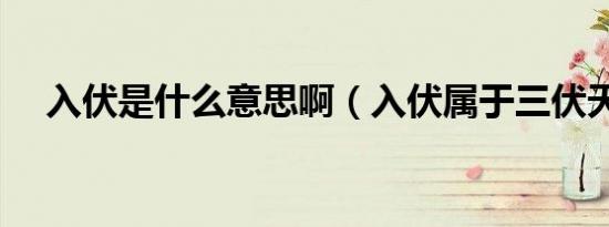 入伏是什么意思啊（入伏属于三伏天吗）