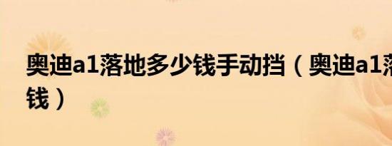 奥迪a1落地多少钱手动挡（奥迪a1落地多少钱）
