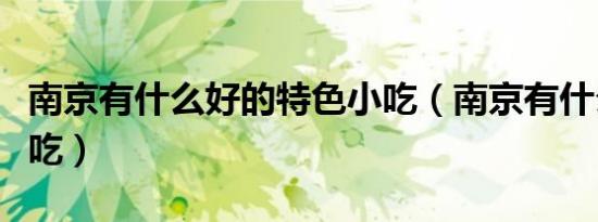 南京有什么好的特色小吃（南京有什么特色小吃）