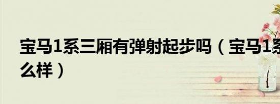 宝马1系三厢有弹射起步吗（宝马1系三厢怎么样）