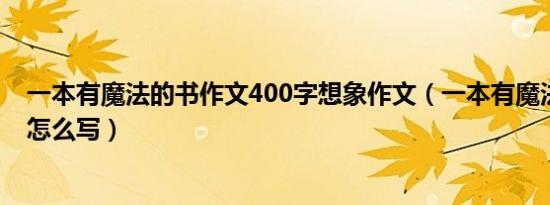 一本有魔法的书作文400字想象作文（一本有魔法的书可以怎么写）