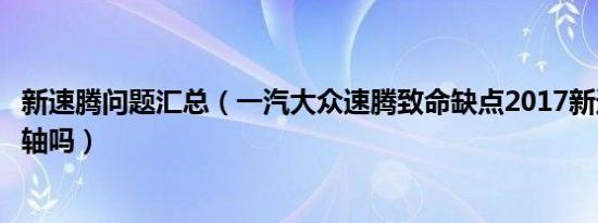 新速腾问题汇总（一汽大众速腾致命缺点2017新速腾还会断轴吗）