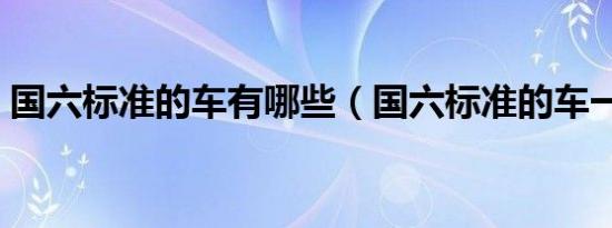 国六标准的车有哪些（国六标准的车一览表）