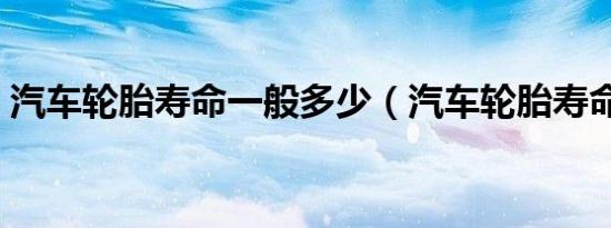 汽车轮胎寿命一般多少（汽车轮胎寿命几年）