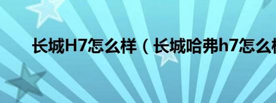 长城H7怎么样（长城哈弗h7怎么样）