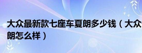 大众最新款七座车夏朗多少钱（大众七座车夏朗怎么样）