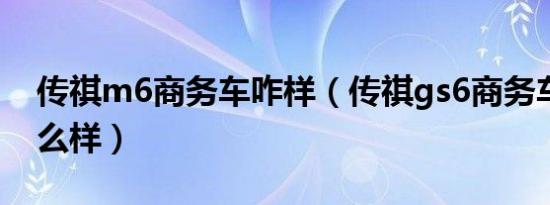 传祺m6商务车咋样（传祺gs6商务车配置怎么样）