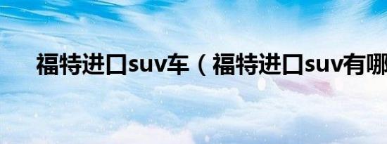福特进口suv车（福特进口suv有哪些）