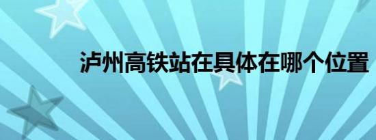 泸州高铁站在具体在哪个位置