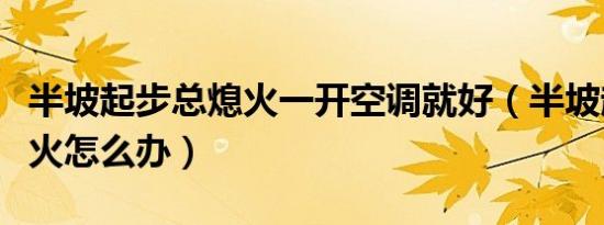 半坡起步总熄火一开空调就好（半坡起步总熄火怎么办）