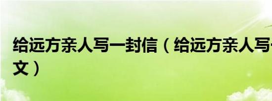 给远方亲人写一封信（给远方亲人写一封信范文）
