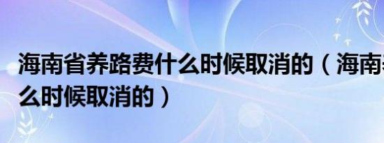 海南省养路费什么时候取消的（海南养路费什么时候取消的）