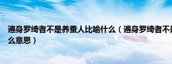 遍身罗绮者不是养蚕人比喻什么（遍身罗绮者不是养蚕人什么意思）