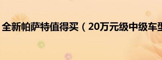 全新帕萨特值得买（20万元级中级车型推荐）
