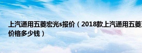 上汽通用五菱宏光s报价（2018款上汽通用五菱五菱宏光S价格多少钱）