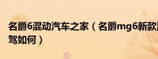 名爵6混动汽车之家（名爵mg6新款混动版试驾如何）
