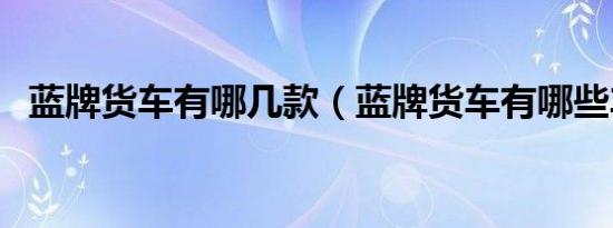 蓝牌货车有哪几款（蓝牌货车有哪些车型）