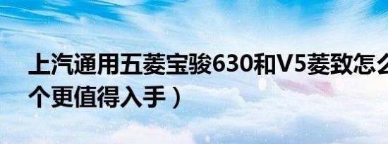 上汽通用五菱宝骏630和V5菱致怎么选（哪个更值得入手）