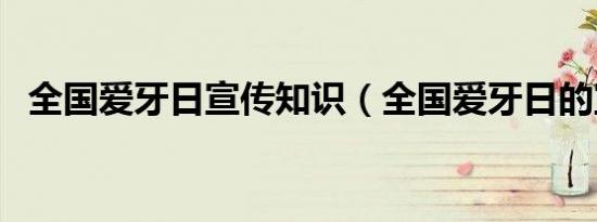 全国爱牙日宣传知识（全国爱牙日的宣传）