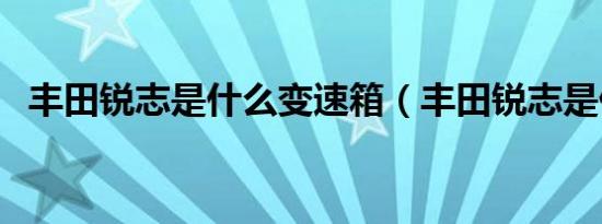 丰田锐志是什么变速箱（丰田锐志是什么）